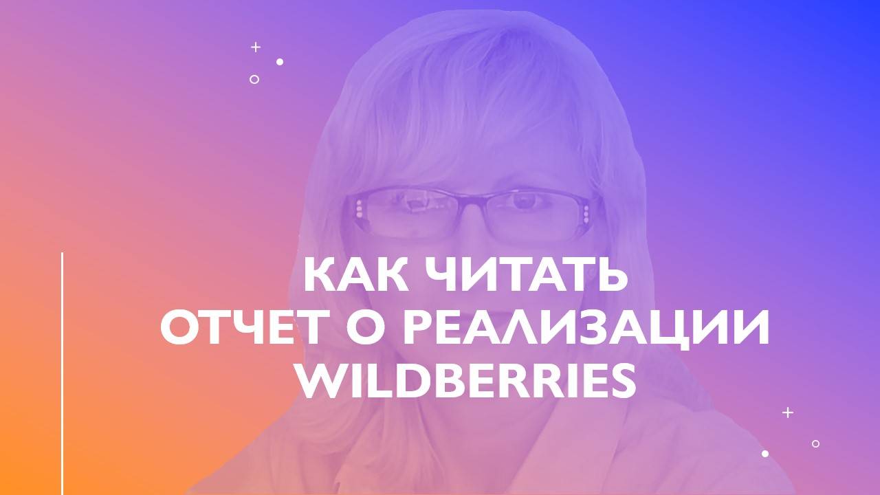 КАК ЧИТАТЬ ЕЖЕНЕДЕЛЬНЫЙ ОТЧЕТ О РЕАЛИЗАЦИИ Wildberries