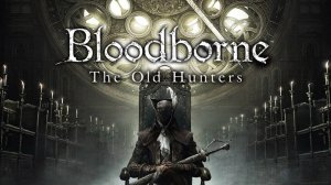 ЧТО НАС ЖДЕТ В ЭТОЙ СЕРИИ🎮Bloodborne The Old Hunters