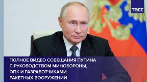 Полное видео совещания Путина с руководством Минобороны, ОПК и разработчиками ракетных вооружений
