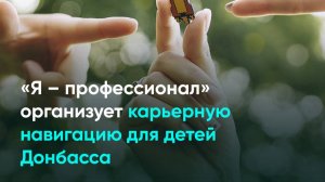 «Я – профессионал» организует карьерную навигацию для детей Донбасса