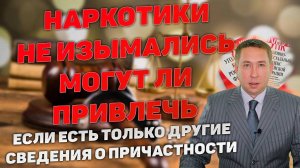 Могут ли привлечь к ответственности если наркотик не изымался, но есть другие сведения