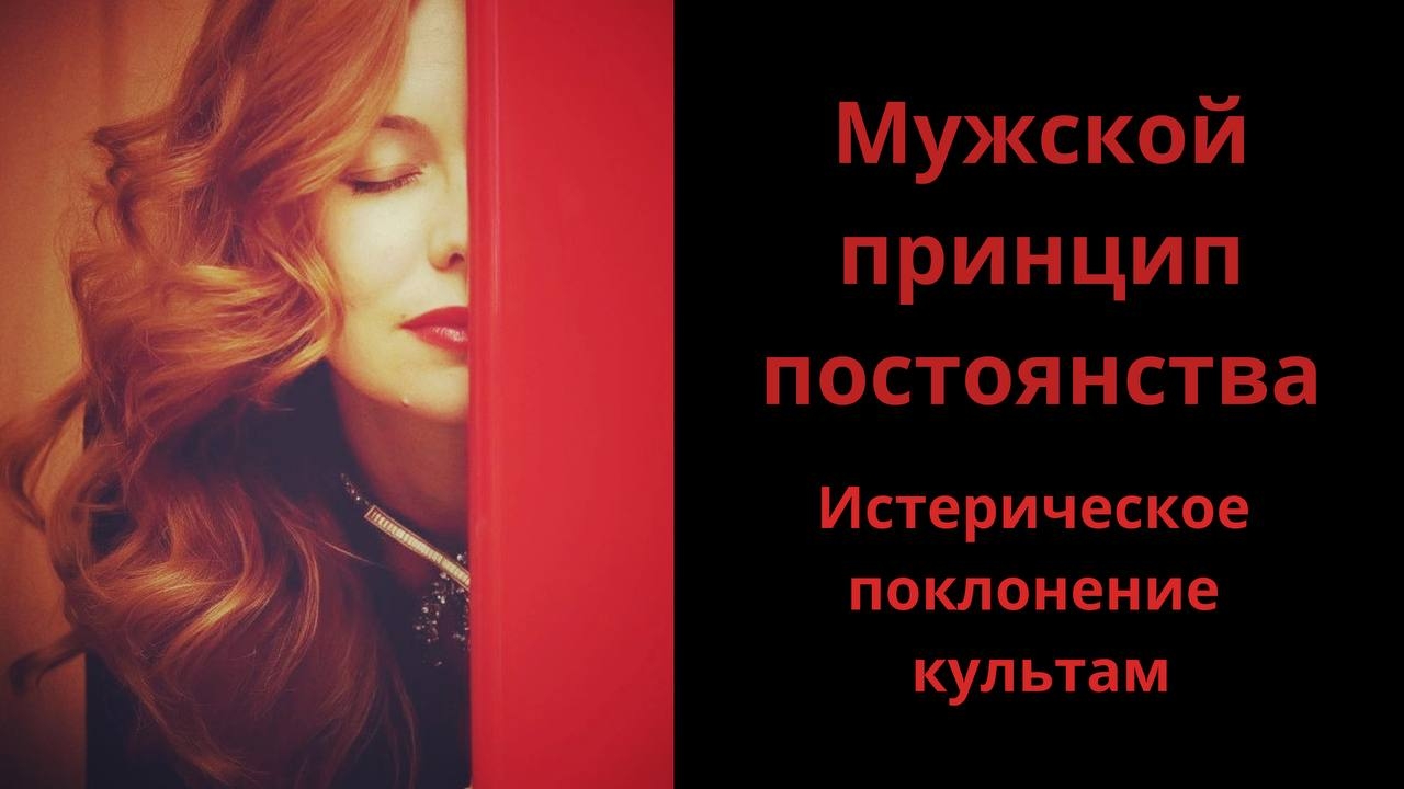 Мужской принцип постоянства.  Истерическое поклонение культам.