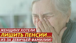 Женщину хотели лишить пенсии… из-за девичьей фамилии!