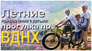 Летние приключения с детьми. Прогулка по ВДНХ