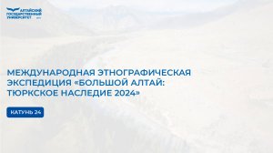 Международная этнографическая экспедиция «Большой Алтай: тюркское наследие 2024» | Катунь 24