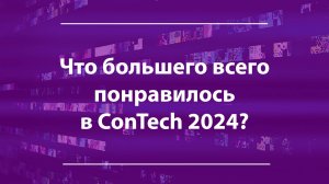 Участники поделились впечатлениями от конференции ConTech 2024