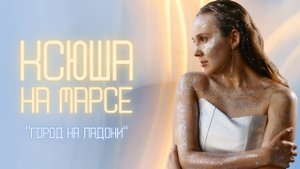 Ксюша на Марсе - Город на ладони