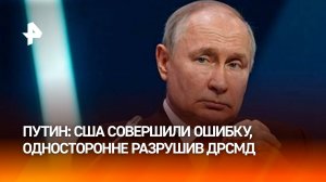 Путин: США совершили ошибку, разрушив ДРСМД / РЕН Новости