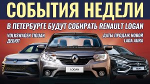 Итоги недели: начало продаж Лада Аура, Рено Логан сделают в Питере, новый VW Tiguan, Omoda C7 для РФ