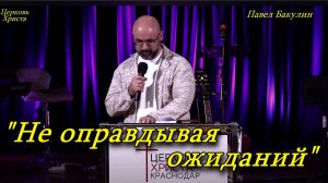 "Не оправдывая ожиданий" 10-11-2024 Павел Бакулин Церковь Христа Краснодар