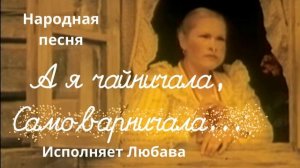 Любава-  я чайничала, Самоварничала...