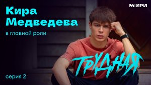 "ТРУДНАЯ" | Кира Медведева | 2 cерия