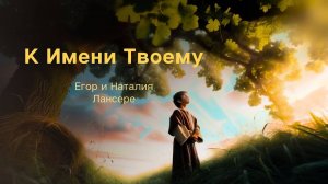 К Имени Твоему (Исайя 26) – Господь, Ты нам даруешь мир! – Лансерé – сюжетный клип – lyrics