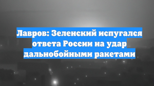 Лавров: Зеленский испугался ответа России на удар дальнобойными ракетами