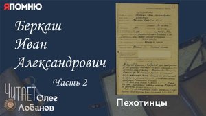 Беркаш Иван Александрович. Часть 2. Проект "Я помню" Артема Драбкина. Пехотинцы.