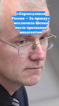 «Справедливая Россия — За правду» исключила Шеина после признания иноагентом