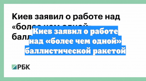 Киев заявил о работе над «более чем одной» баллистической ракетой