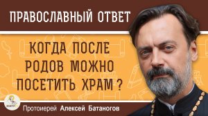 Когда после родов можно посещать храм ? Протоиерей Алексей Батаногов