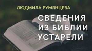 Сведения из Библии устарели.  Bible information is outdated. Людмила Румянцева