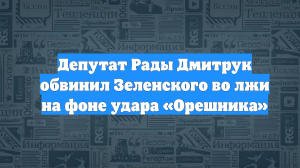 Депутат Рады Дмитрук обвинил Зеленского во лжи на фоне удара «Орешника»