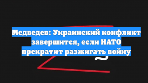 Медведев: Украинский конфликт завершится, если НАТО прекратит разжигать войну