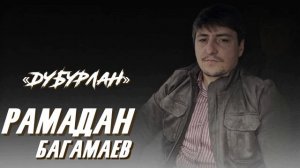 РАМАДАН БАГАМАЕВ -ДУБУРЛАН