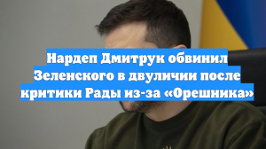 Нардеп Дмитрук обвинил Зеленского в двуличии после критики Рады из-за «Орешника»