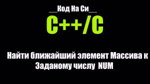 [C/C++] Найти ближайший элемент Массива к Заданному числу NUM