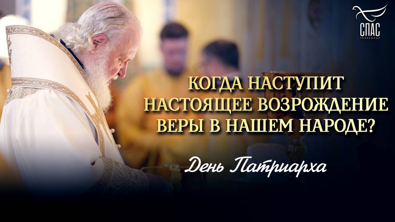 КОГДА НАСТУПИТ НАСТОЯЩЕЕ ВОЗРОЖДЕНИИ ВЕРЫ В НАШЕМ НАРОДЕ? / ДЕНЬ ПАТРИАРХА