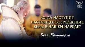 КОГДА НАСТУПИТ НАСТОЯЩЕЕ ВОЗРОЖДЕНИЕ ВЕРЫ В НАШЕМ НАРОДЕ? / ДЕНЬ ПАТРИАРХА