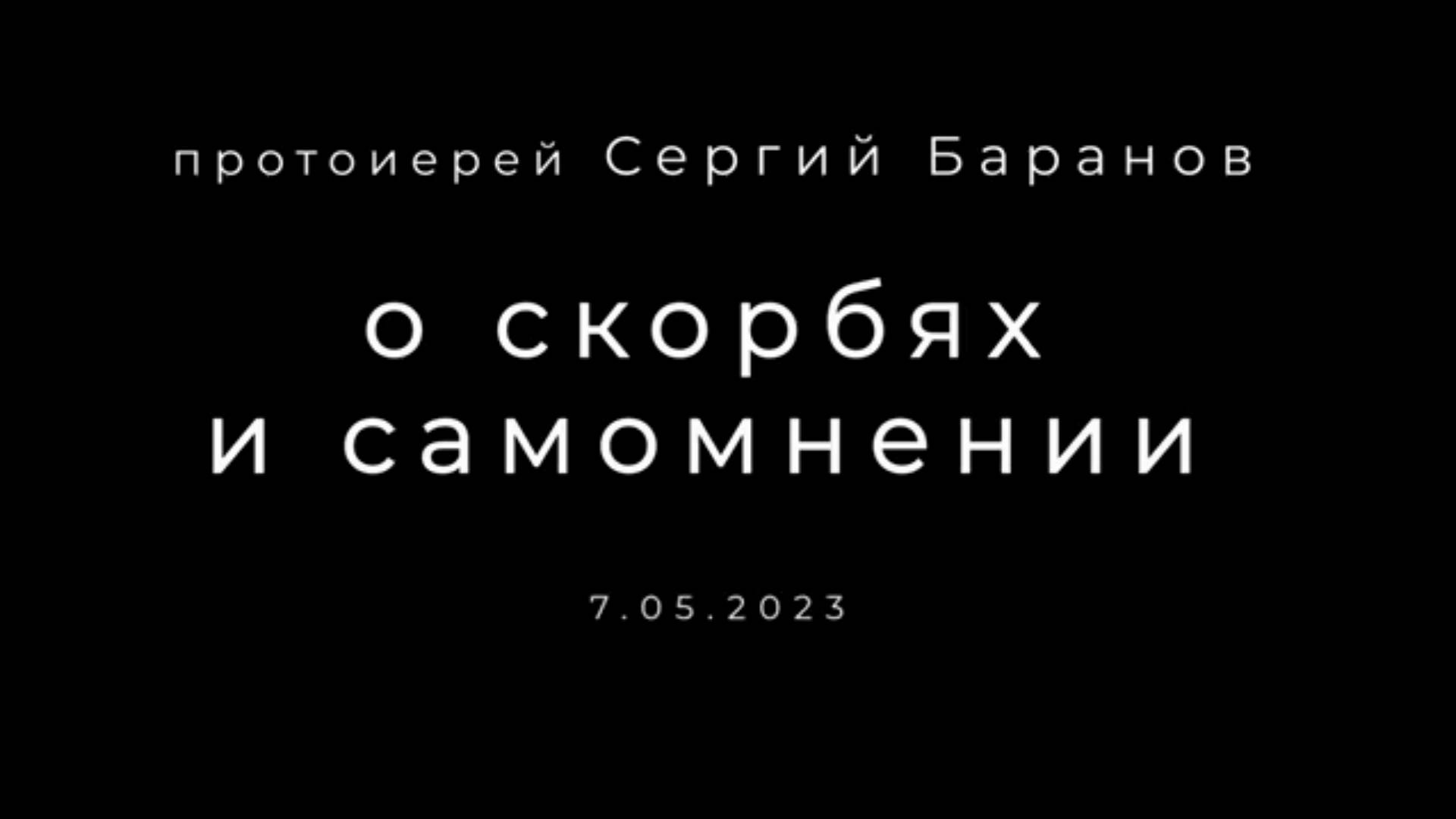 О скорбях и самомнении. Протоиерей Сергий Баранов 7 мая 2023 год.