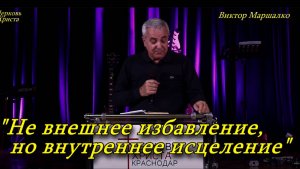 "Не внешнее избавление,но внутреннее исцеление" 17-11-2024 Виктор Маршалко Церковь Христа Краснодар