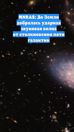 MNRAS: До Земли добралась ударная звуковая волна от столкновения пяти галактик