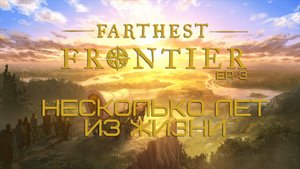 МОИ НЕСКОЛЬКО ЛЕТ ИЗ ЖИЗНИ В FARTHEST FRONTIER... EP. 3