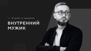 Внутренний мужик / Случай из практики. Православный психолог