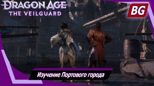 Dragon Age: The Veilguard ➤ Задание Нэв №1 ➤ Изучение Портового города