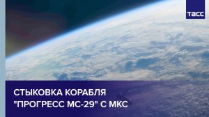 Стыковка корабля "Прогресс МС-29" с МКС