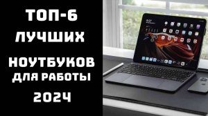 🔝ТОП-6. Топ лучших ноутбуков для работы💻 Какой ноутбук лучше для работы💥