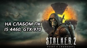 STALKER 2 Heart of Chornobyl на слабом пк (GTX 970)