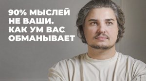 90% МЫСЛЕЙ — НЕ ВАШИ, КАК УМ ВАС ОБМАНЫВАЕТ. Как выйти из ловушек ума?