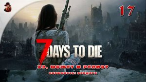 7 Days to Die (v 1.+) ➤ Выживание в зомбиапокалипсис ч.17