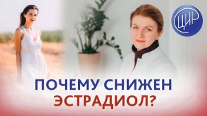Низкий эстрадиол. Почему снижен эстрадиол? Дементьева С.Н.