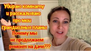 ПОЧЕМУ МЫ НЕ ПРОДОЛЖАЕМ РЕМОНТ НА ДАЧЕ?/УБОРКА КВАРТИРЫ/МОТИВАЦИЯ НА УБОРКУ КВАРТИРЫ/