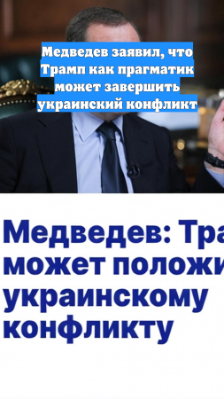 Медведев заявил, что Трамп как прагматик может завершить украинский конфликт