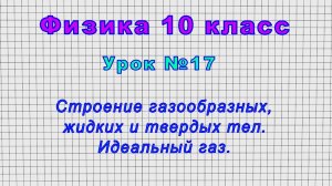Физика 10 класс (Урок№17 - Строение газообразных, жидких и твердых тел. Идеальный газ.)