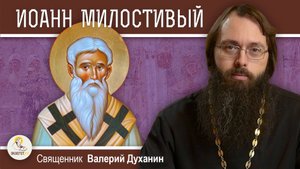 Святитель ИОАНН МИЛОСТИВЫЙ. Священник Валерий Духанин