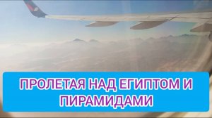 ПРОЛЕТАЯ НАД ЕГИПТОМ И ПИРАМИДАМИ