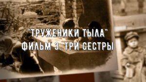 Видеопроект Труженики тыла. Фильм 3 Три сестры