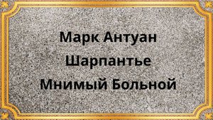 Марк Антуан Шарпантье Мнимый Больной