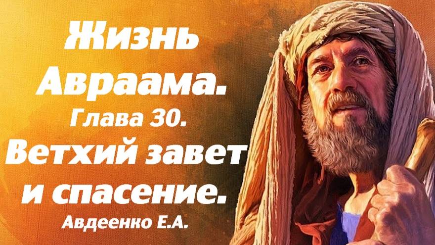 Жизнь Авраама. Часть 30. Спасительная вера. Учение о спасении. Е. А. Авдеенко.